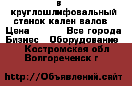 3в423 круглошлифовальный станок кален валов › Цена ­ 1 000 - Все города Бизнес » Оборудование   . Костромская обл.,Волгореченск г.